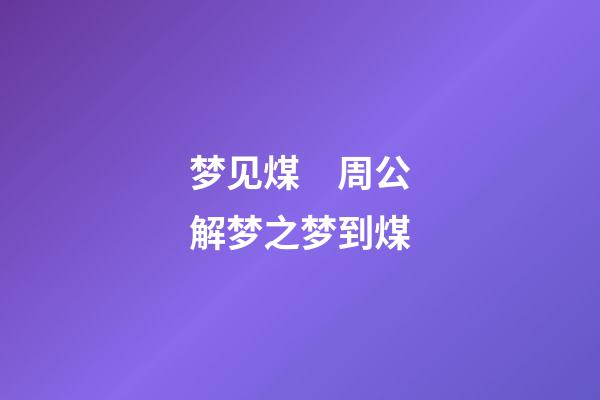 梦见煤　周公解梦之梦到煤
